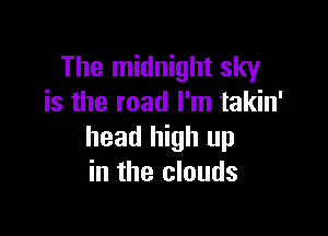 The midnight sky
is the road I'm takin'

head high up
in the clouds