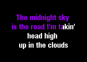 The midnight sky
is the road I'm takin'

head high
up in the clouds