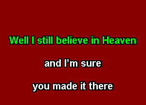 Well I still believe in Heaven

and Pm sure

you made it there