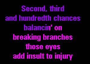 Second, third
and hundredth chances
halancin' on
breaking branches
those eyes
add insult to iniury