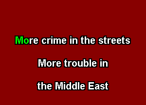 More crime in the streets

More trouble in

the Middle East