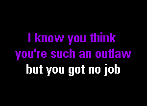 I know you think

you're such an outlaw
but you got no ioh