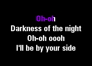 Oh-oh
Darkness of the night

Oh-oh oooh
I'll be by your side