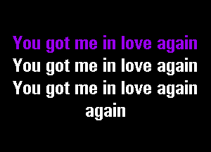 You got me in love again

You got me in love again

You got me in love again
again