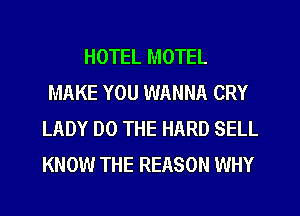 HOTEL MOTEL
MAKE YOU WANNA CRY
LADY DO THE HARD SELL
KNOW THE REASON WHY