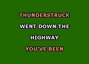 THUNDERSTRUCK

WENT DOWN THE
HIGHWAY

YOU'VE BEEN