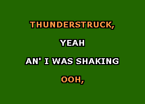 THUNDERSTRUCK,

YEAH
AN' I WAS SHAKING

00H,