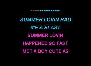 'kkkkkkkkkkkkkkkk

SUMMER LOVIN HAD
MEA BLAST

SUMMER LOVIN
HAPPENED SO FAST
MET A BOY CUTE AS