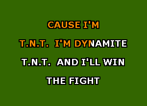 CAUSE I'M

T.N.T. I'M DYNAMITE

T.N.T. AND I'LL WIN
THE FIGHT