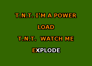 T.N.T. I'M A POWER

LOAD
T.N.T. WATCH ME
EXPLODE