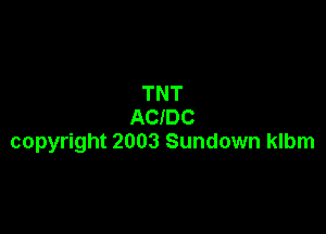 TNT
ACIDC

copyright 2003 Sundown klbm