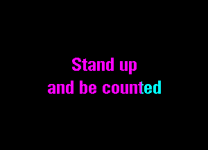 Stand up

and be counted