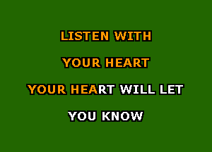 LISTEN WITH

YOUR HEART

YOUR HEART WILL LET

YOU KNOW