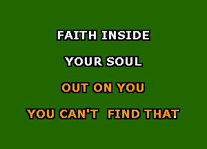 FAITH INSIDE
YOUR SOUL

OUT ON YOU

YOU CAN'T FIND THAT