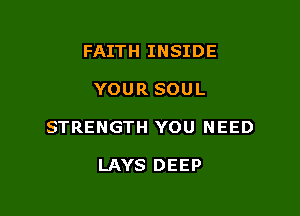 FAITH INSIDE

YOUR SOUL

STRENGTH YOU NEED

LAYS DEEP