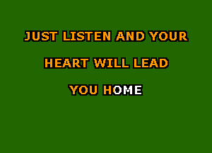 JUST LISTEN AND YOUR

H EART WILL LEAD

YOU HOME