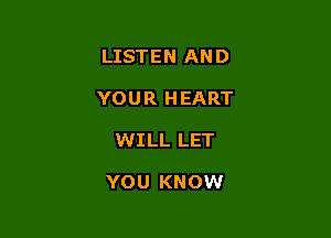 LISTEN AND

YOUR HEART

WILL LET

YOU KNOW