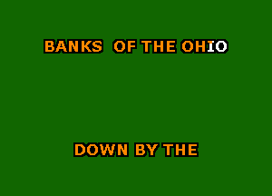 BANKS OF THE OHIO

DOWN BY THE