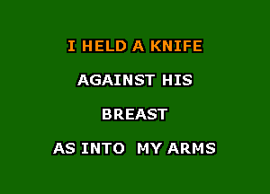 I HELD A KNIFE
AGAINST HIS

B REAST

AS INTO MY ARMS