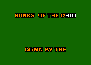 BANKS OF THE OHIO

DOWN BY THE