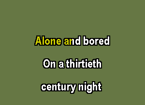 Alone and bored

0n athirtieth

century night