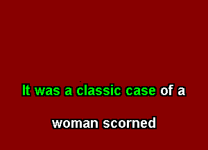 It was a classic case of a

woman scorned