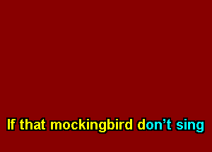 If that mockingbird don,t sing