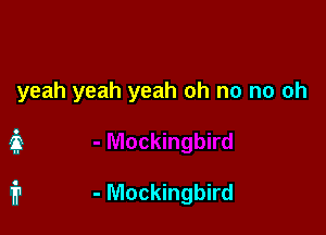 yeah yeah yeah oh no no oh

i

fr - Mockingbird