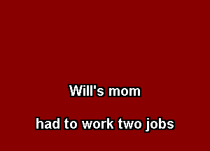 Will's mom

had to work two jobs