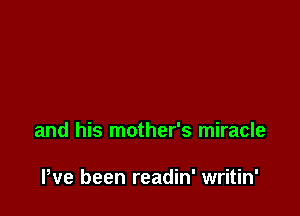 and his mother's miracle

Pve been readin' writin'