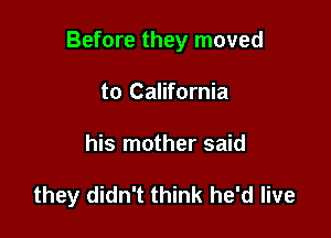 Before they moved

to California
his mother said

they didn't think he'd live