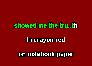 showed me the tru..th

In crayon red

on notebook paper