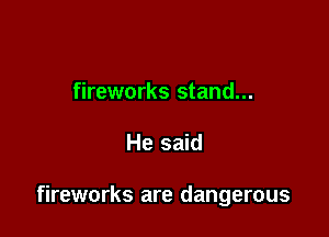 fireworks stand...

He said

fireworks are dangerous