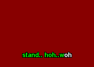 stand.. hoh..woh
