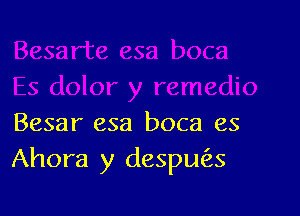 Besar esa boca es
Ahora y despw'as