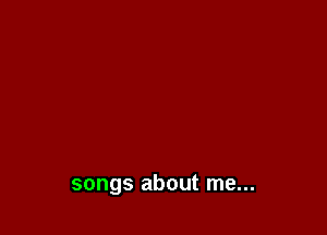 songs about me...