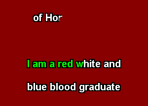 I am a red white and

blue blood graduate