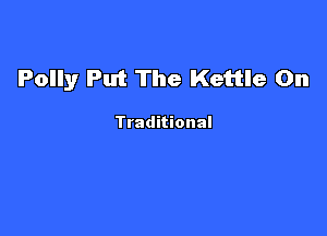 Polly Put The Kettle On

Traditional