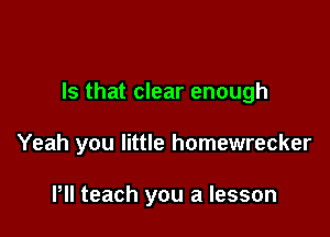 Is that clear enough

Yeah you little homewrecker

Pll teach you a lesson