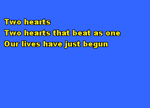 Two hearts
Two hearts that beat as one
Our lives have just begun