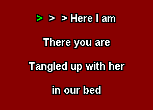 t. Herelam

There you are

Tangled up with her

in our bed