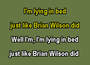 I'm lying in bed
just like Brian Wilson did

Well I'm, I'm lying in bed

just like Brian Wilson did