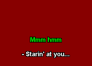 Mmmhmm

- Starin' at you...