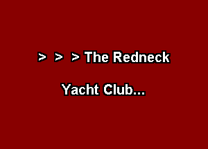 The Redneck

Yacht Club...