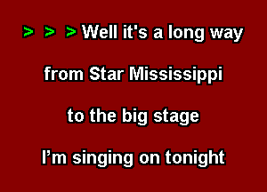 ta ? Well it's a long way
from Star Mississippi

to the big stage

Pm singing on tonight