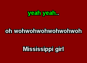 yeah yeah..

oh wohwohwohwohwohwoh

Mississippi girl