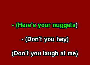 - (Here's your nuggets)

- (Don't you hey)

(Don't you laugh at me)