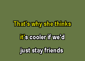 That's why she thinks

it's cooler if we'd

just stay friends