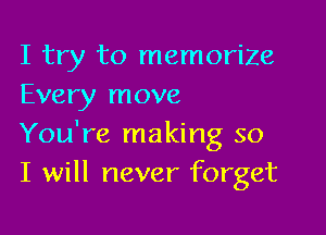 I try to memorize
Every move

You're making so
I will never forget