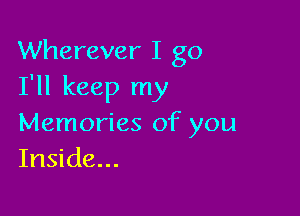 Wherever I go
I'll keep my

Memories of you
Inside...